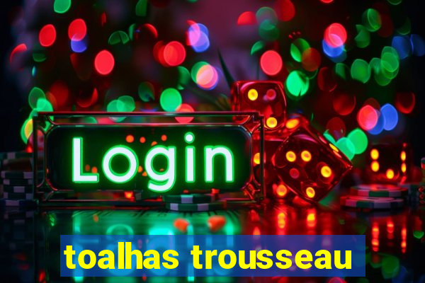 toalhas trousseau